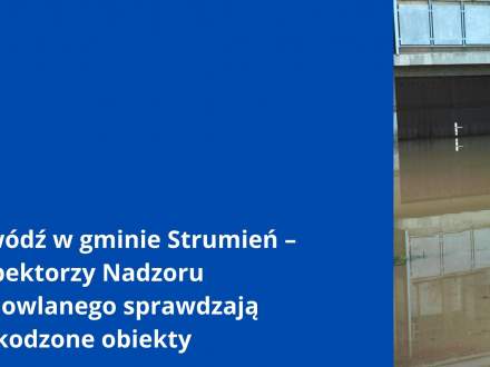 Powódź w gminie Strumień – Inspektorzy Nadzoru Budowlanego sprawdzają uszkodzone obiekty