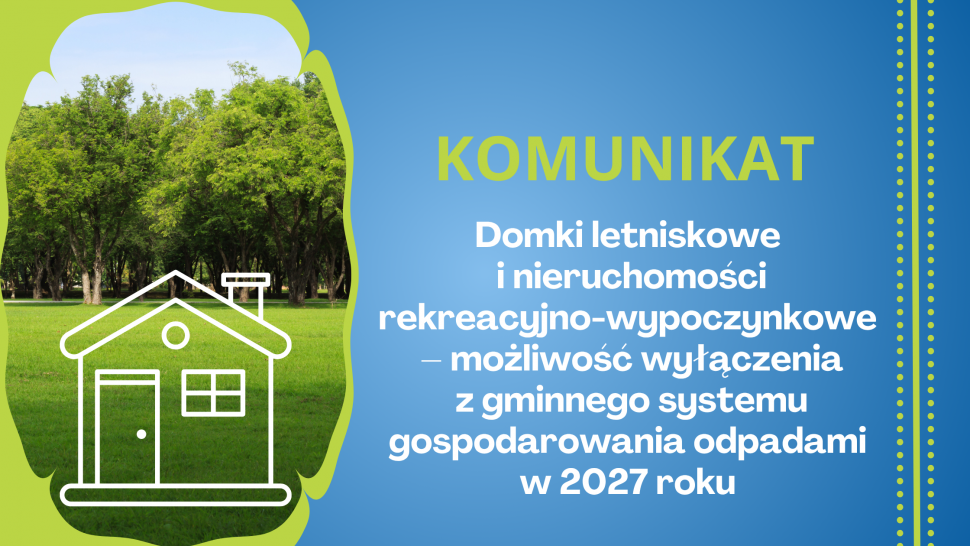 Komunikat - Domki letniskowe i nieruchomości rekreacyjno-wypoczynkowe – możliwość wyłączenia z gminnego systemu gospodarowania odpadami w 2027 roku - grafika